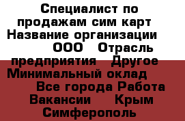 Специалист по продажам сим-карт › Название организации ­ Qprom, ООО › Отрасль предприятия ­ Другое › Минимальный оклад ­ 28 000 - Все города Работа » Вакансии   . Крым,Симферополь